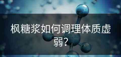 枫糖浆如何调理体质虚弱？(枫糖浆有什么作用)